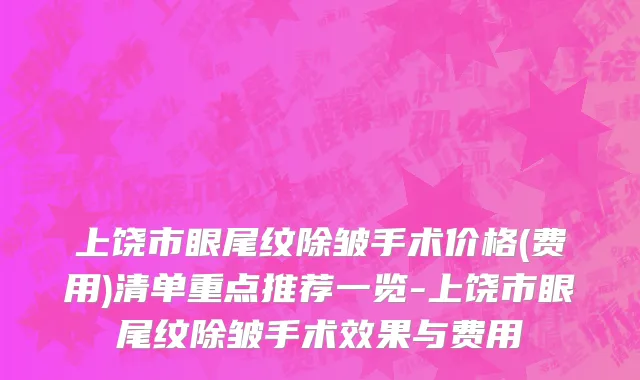 上饶市眼尾纹除皱手术价格(费用)清单重点推荐一览-上饶市眼尾纹除皱手术效果与费用