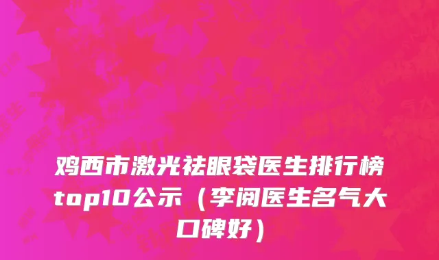 鸡西市激光祛眼袋医生排行榜top10公示（李阅医生名气大口碑好）