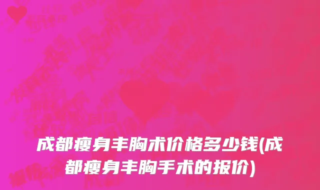 成都瘦身丰胸术价格多少钱(成都瘦身丰胸手术的报价)