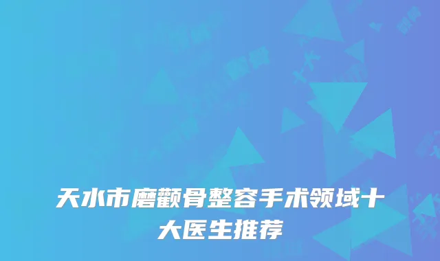 天水市磨颧骨整容手术领域十大医生推荐
