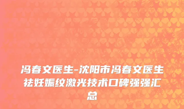 冯春文医生-沈阳市冯春文医生祛妊娠纹激光技术口碑强强汇总