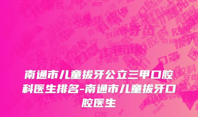 南通市儿童拔牙公立三甲口腔科医生排名-南通市儿童拔牙口腔医生