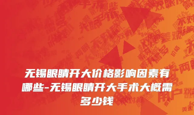 无锡眼睛开大价格影响因素有哪些-无锡眼睛开大手术大概需多少钱