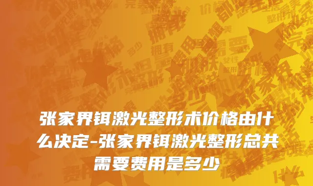 张家界铒激光整形术价格由什么决定-张家界铒激光整形总共需要费用是多少