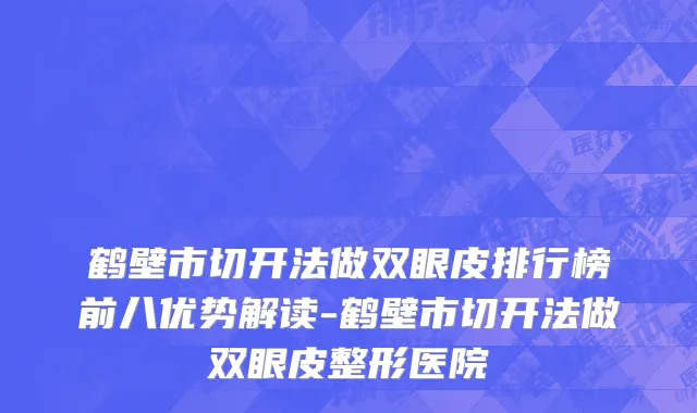 鹤壁市切开法做双眼皮排行榜前八优势解读-鹤壁市切开法做双眼皮整形医院