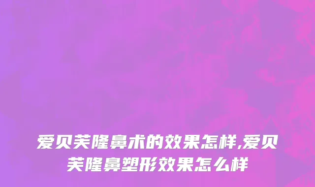 爱贝芙隆鼻术的效果怎样,爱贝芙隆鼻塑形效果怎么样