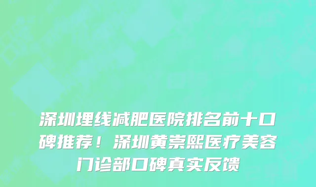 深圳埋线减肥医院排名前十口碑推荐！深圳黄崇熙医疗美容门诊部口碑真实反馈