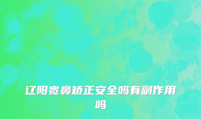 辽阳宽鼻矫正安全吗有副作用吗