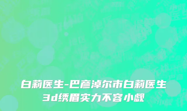 白莉医生-巴彦淖尔市白莉医生3d绣眉实力不容小觑
