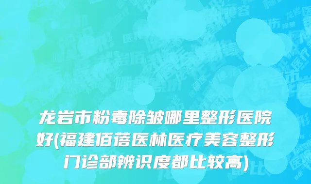 龙岩市粉毒除皱哪里整形医院好(福建佰蓓医林医疗美容整形门诊部辨识度都比较高)