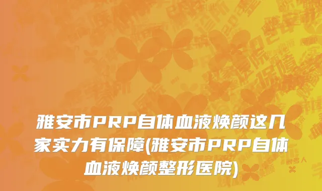雅安市PRP自体血液焕颜这几家实力有保障(雅安市PRP自体血液焕颜整形医院)