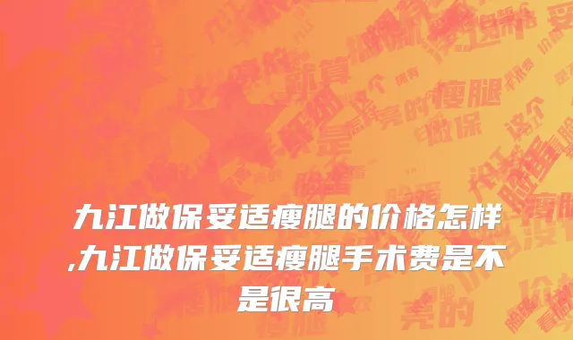 九江做保妥适瘦腿的价格怎样,九江做保妥适瘦腿手术费是不是很高
