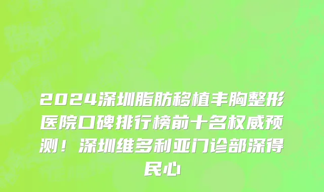 2024深圳脂肪移植丰胸整形医院口碑排行榜前十名权威预测！深圳维多利亚门诊部深得民心