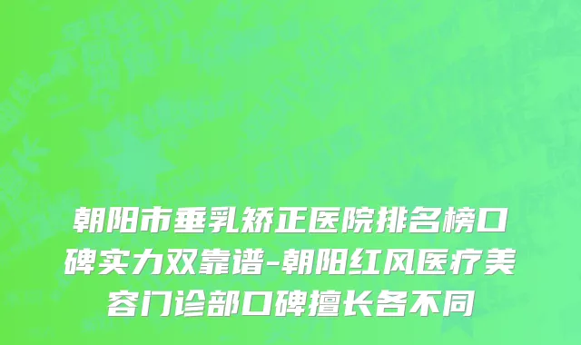 朝阳市垂乳矫正医院排名榜口碑实力双靠谱-朝阳红风医疗美容门诊部口碑擅长各不同
