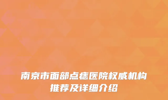 南京市面部点痣医院权威机构推荐及详细介绍