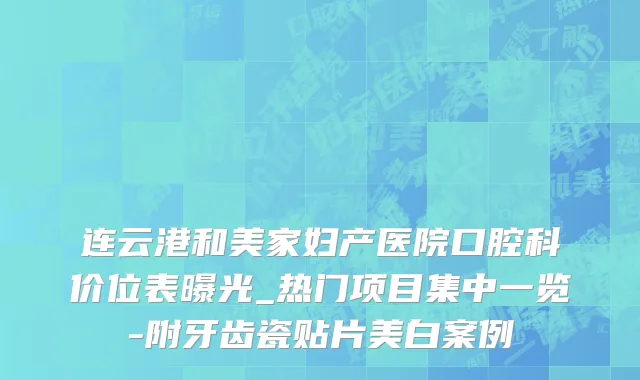 连云港和美家妇产医院口腔科价位表曝光_热门项目集中一览-附牙齿瓷贴片美白案例