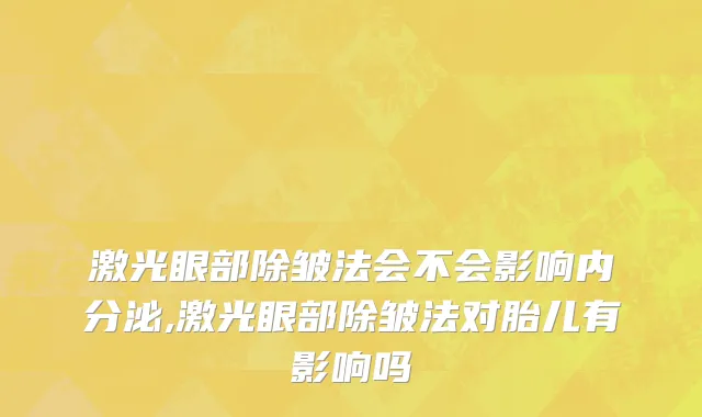 激光眼部除皱法会不会影响内分泌,激光眼部除皱法对胎儿有影响吗