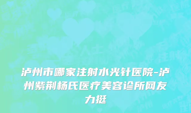 泸州市哪家注射水光针医院-泸州紫荆杨氏医疗美容诊所网友力挺