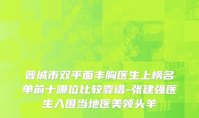 晋城市双平面丰胸医生上榜名单前十哪位比较靠谱-张建强医生入围当地医美领头羊