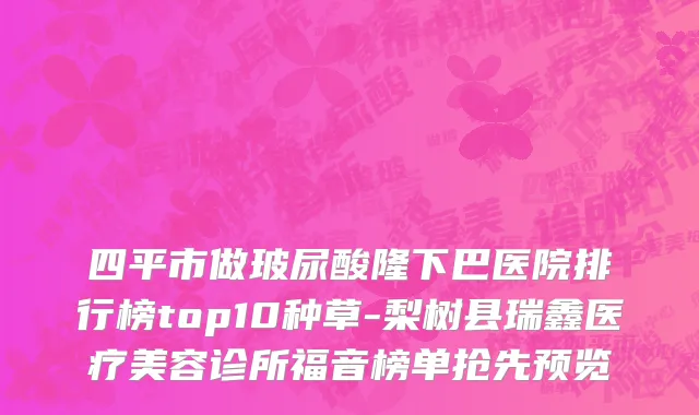 四平市做玻尿酸隆下巴医院排行榜top10种草-梨树县瑞鑫医疗美容诊所福音榜单抢先预览