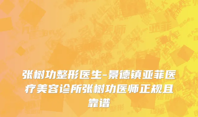 张树功整形医生-景德镇亚菲医疗美容诊所张树功医师正规且靠谱