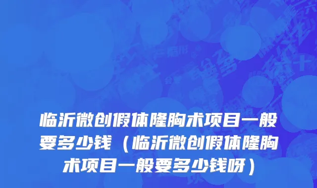 临沂微创假体隆胸术项目一般要多少钱（临沂微创假体隆胸术项目一般要多少钱呀）