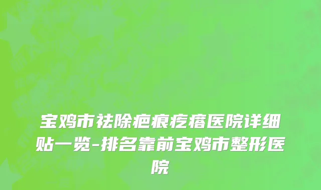宝鸡市祛除疤痕疙瘩医院详细贴一览-排名靠前宝鸡市整形医院