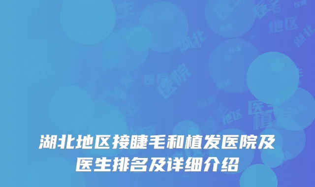 湖北地区接睫毛和植发医院及医生排名及详细介绍