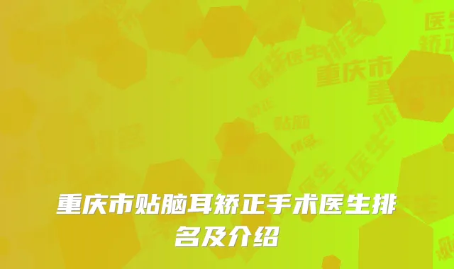 重庆市贴脑耳矫正手术医生排名及介绍
