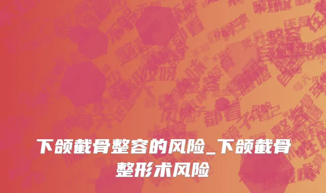 下颌截骨整容的风险_下颌截骨整形术风险
