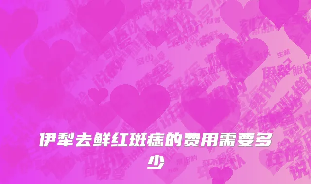 伊犁去鲜红斑痣的费用需要多少
