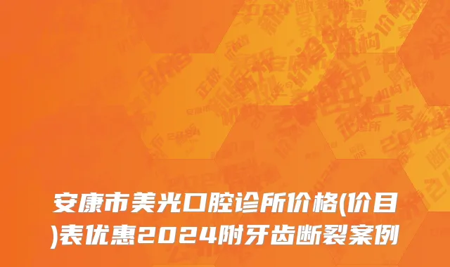 安康市美光口腔诊所价格(价目)表优惠2024附牙齿断裂案例