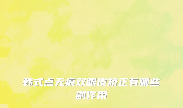 韩式点无痕双眼皮矫正有哪些副作用