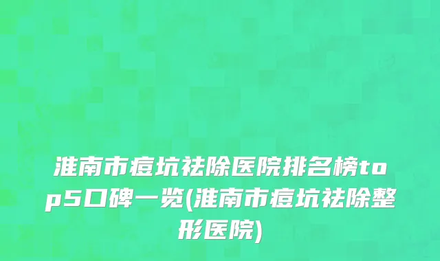 淮南市痘坑祛除医院排名榜top5口碑一览(淮南市痘坑祛除整形医院)