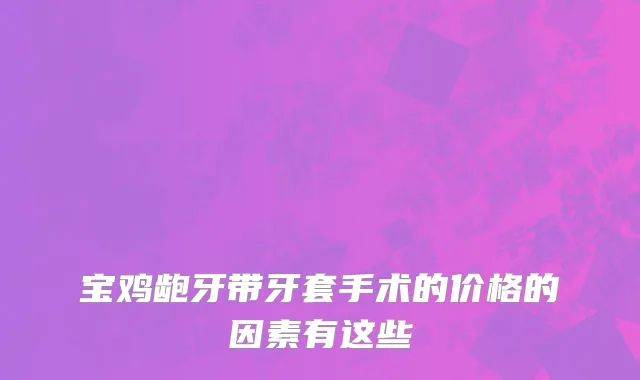 宝鸡龅牙带牙套手术的价格的因素有这些