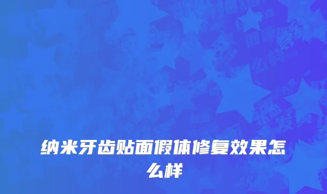 纳米牙齿贴面假体修复效果怎么样
