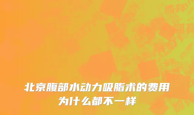 北京腹部水动力吸脂术的费用为什么都不一样
