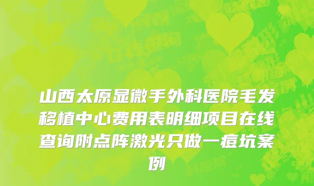 山西太原显微手外科医院毛发移植中心费用表明细项目在线查询附点阵激光只做一痘坑案例