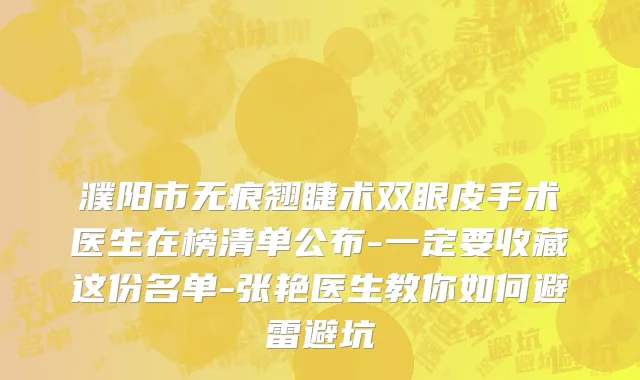 濮阳市无痕翘睫术双眼皮手术医生在榜清单公布-一定要收藏这份名单-张艳医生教你如何避雷避坑