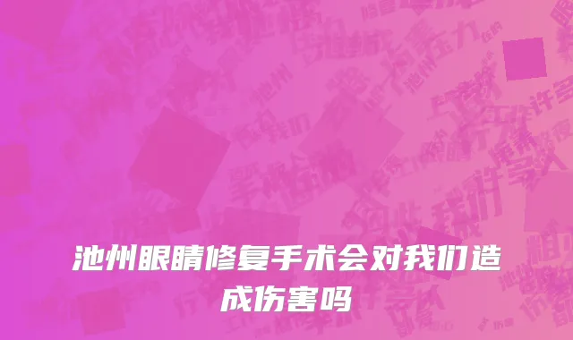 池州眼睛修复手术会对我们造成伤害吗