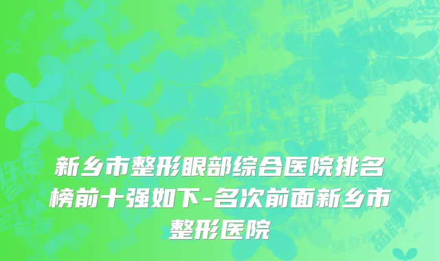 新乡市整形眼部综合医院排名榜前十强如下-名次前面新乡市整形医院