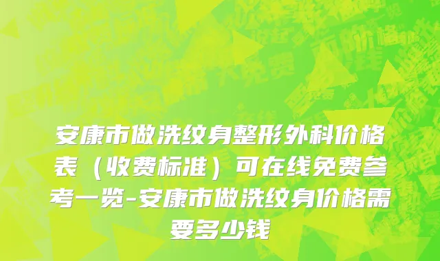 安康市做洗纹身整形外科价格表（收费标准）可在线免费参考一览-安康市做洗纹身价格需要多少钱