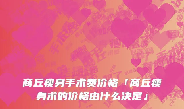 商丘瘦身手术费价格「商丘瘦身术的价格由什么决定」