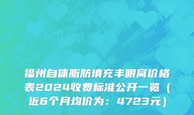 福州自体脂肪填充丰眼窝价格表2024收费标准公开一览（近6个月均价为：4723元）