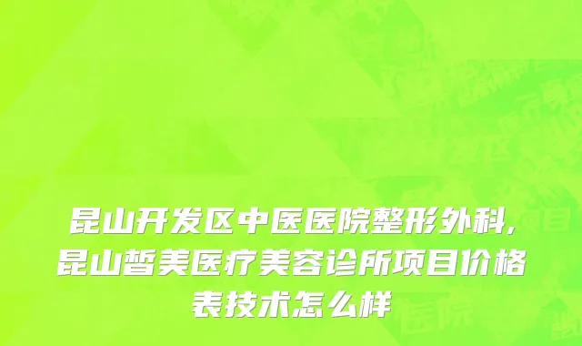 昆山开发区中医医院整形外科,昆山皙美医疗美容诊所项目价格表技术怎么样