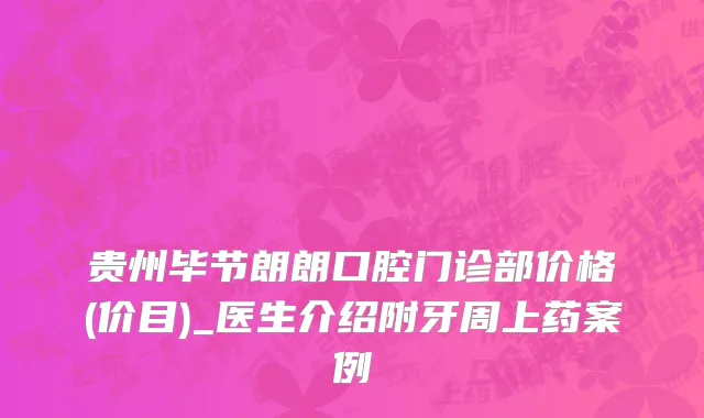 贵州毕节朗朗口腔门诊部价格(价目)_医生介绍附牙周上药案例