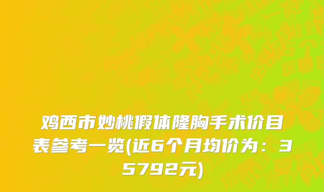 鸡西市妙桃假体隆胸手术价目表参考一览(近6个月均价为：35792元)