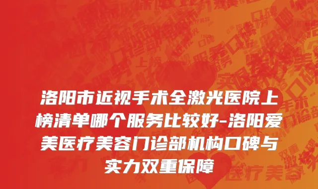 洛阳市近视手术全激光医院上榜清单哪个服务比较好-洛阳爱美医疗美容门诊部机构口碑与实力双重保障