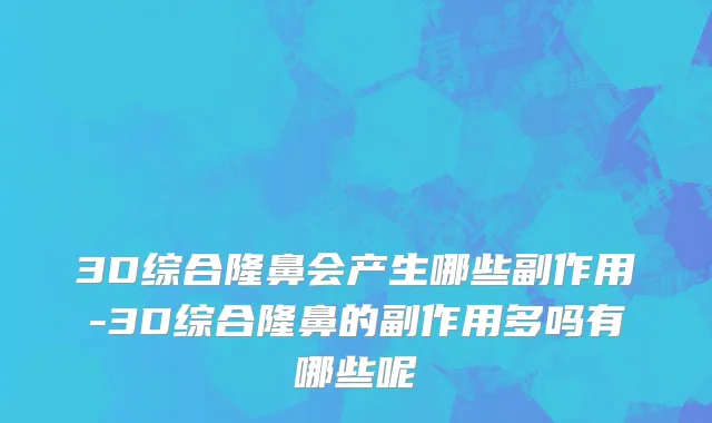 3D综合隆鼻会产生哪些副作用-3D综合隆鼻的副作用多吗有哪些呢