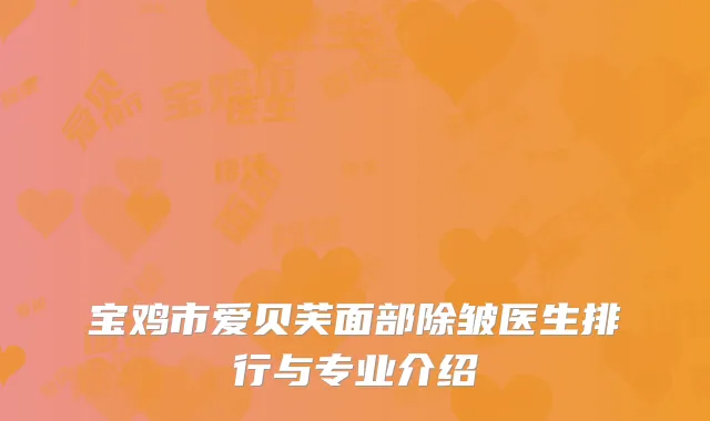 宝鸡市爱贝芙面部除皱医生排行与专业介绍